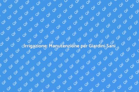 Manutenzione Irrigazione: Investimento Verde