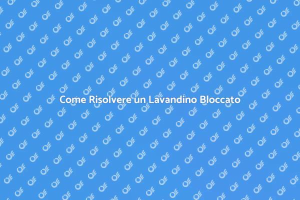 Lavandino Bloccato? Ecco Come Risolvere!