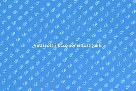 Sostituzione vetri rotti: guida utile