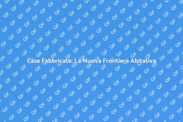 Case Fabbricate: Comfort e Innovazione