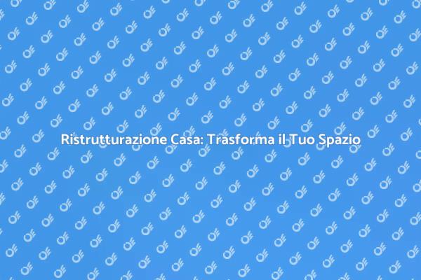 Ristrutturazione: il Tuo Nuovo Inizio