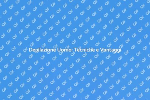 Depilazione Maschile: Estetica e Praticità