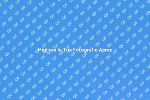 Fotografie Aeree: Regolazione Avanzata