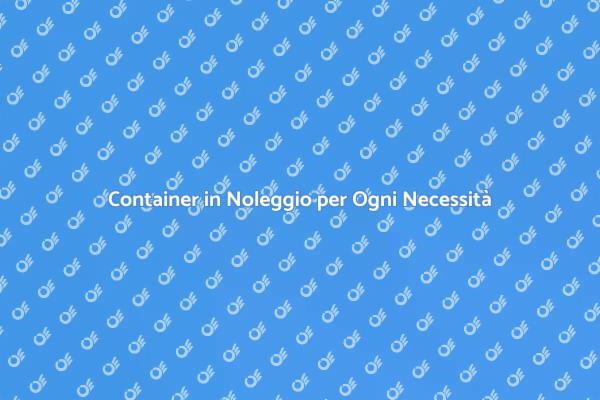 Noleggio Container: Soluzione Pratica