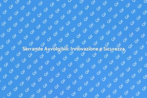 Serrande Avvolgibili: Sicurezza e Innovazione