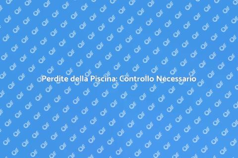 Ispezione Perdite Piscina: Guida Essenziale