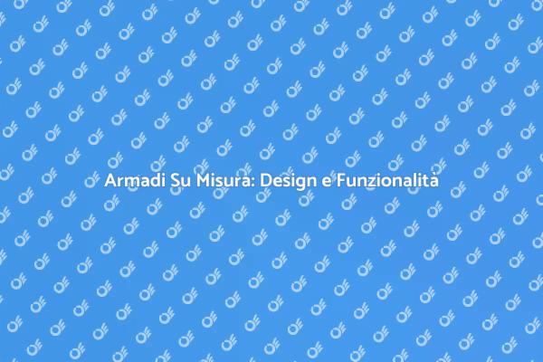 Design e Funzionalità: Armadi Su Misura