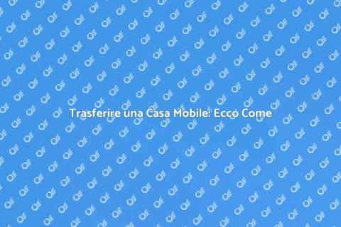 Spostare una Casa Mobile: Guida Pratica
