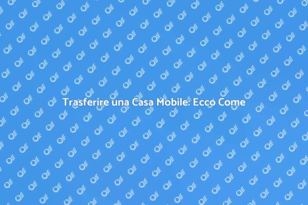 Come Spostare una Casa Mobile Facile