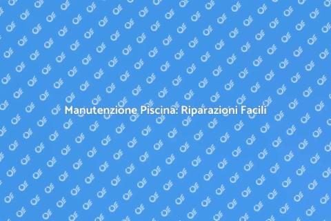 Riparare la Piscina: Guida Completa