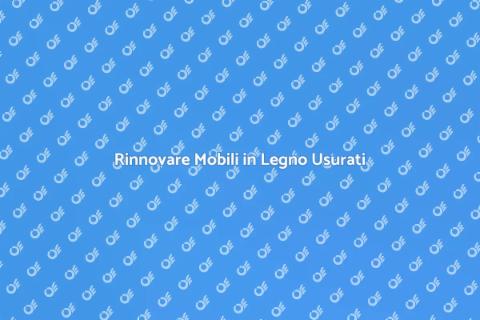 Ristrutturare Mobili in Legno Usurati