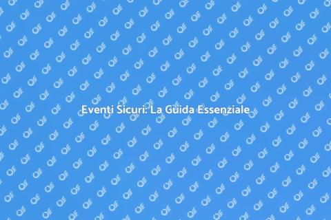 Sicurezza per Eventi: La Guida Completa