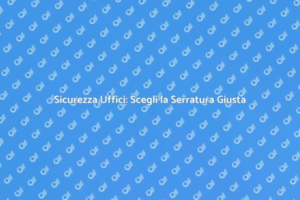 Proteggi il Tuo Ufficio con una Serratura