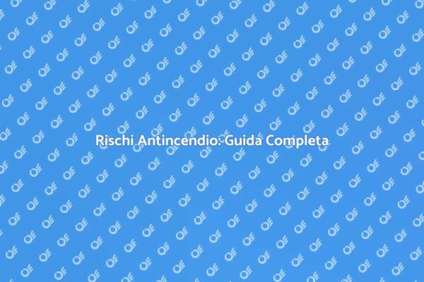 Sicurezza Antincendio: La Guida Essenziale