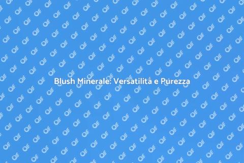 Blush Minerale in Polvere: Scopri di Più