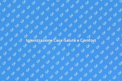 Igienizzazione della Casa: Benessere Garantito