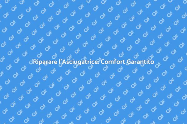 Riparazione Asciugatrice: Ritorna al Comfort