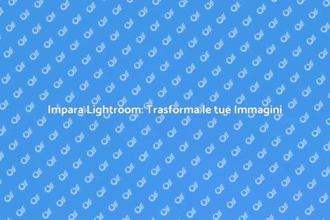 Corso Lightroom: Trasforma le tue Foto