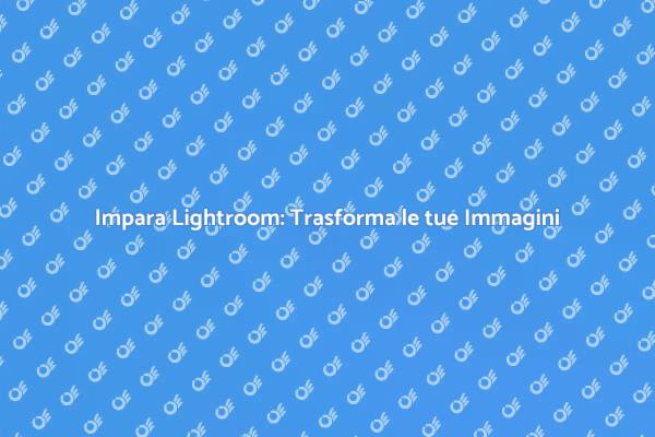 Corso Lightroom: Eleva le tue Foto