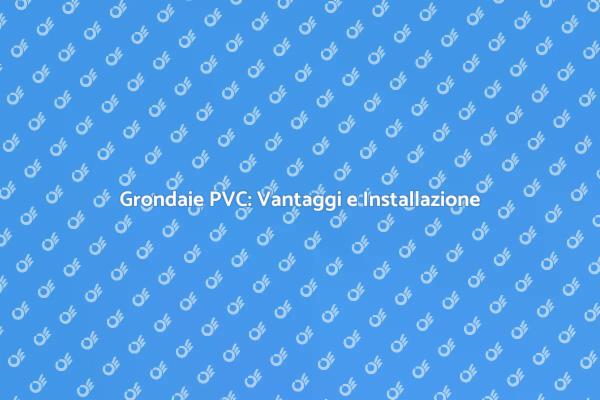 Installazione Grondaie in PVC: Guida Pratica