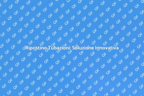 Relining delle Tubazioni: Innovazione