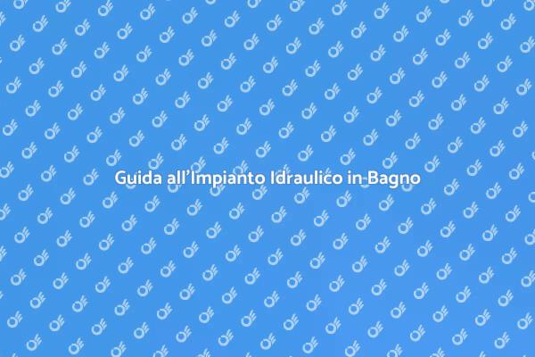 Ristrutturare il Bagno: Impianto Idraulico