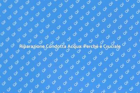 Riparare Condotta Acqua: Guida Completa