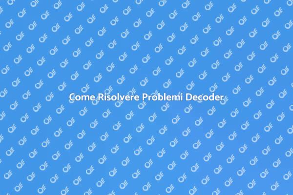 Risolvi i Problemi del Tuo Decoder