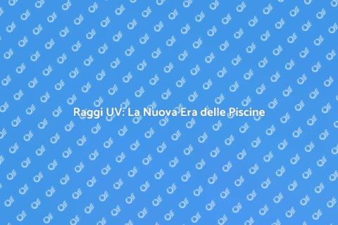 Trattamento Piscine: Raggi UV Innovativi