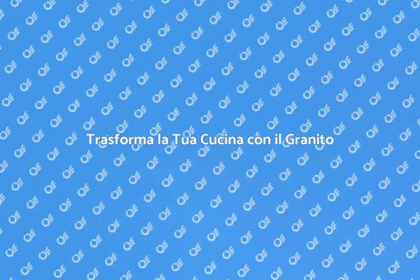 Granito: Il Piano Cucina Perfetto