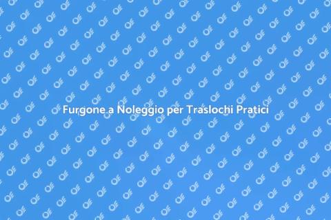 Noleggio Furgone per Logistica Efficace
