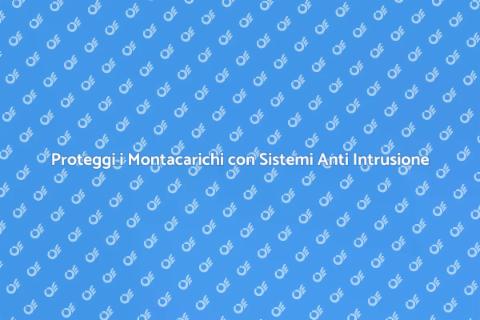 Sicurezza Montacarichi: Sistemi Anti Intrusione
