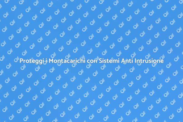 Sistemi Anti Intrusione per Montacarichi