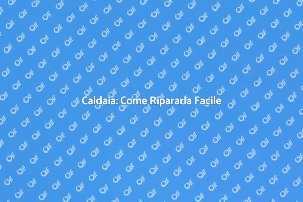 Riparazione Caldaia: Ecco Come Fare