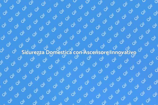 Proteggi la tua Casa con un Ascensore Sicuro