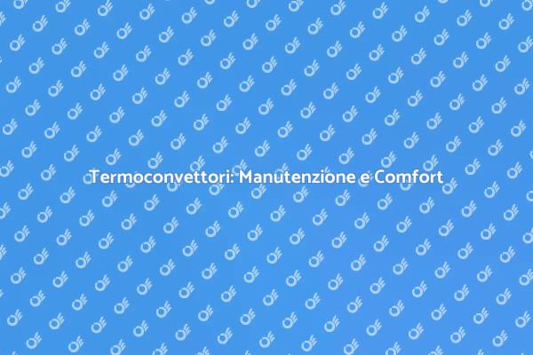 Importanza della Manutenzione dei Termoconvettori