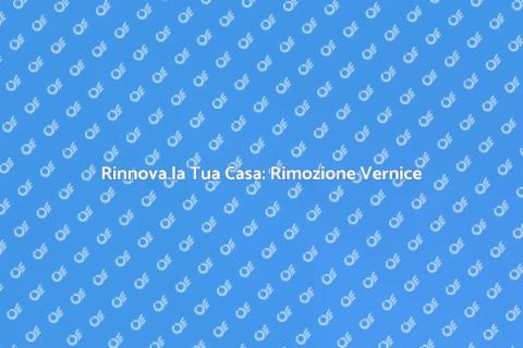 Rimozione della Vernice: Guida Completa