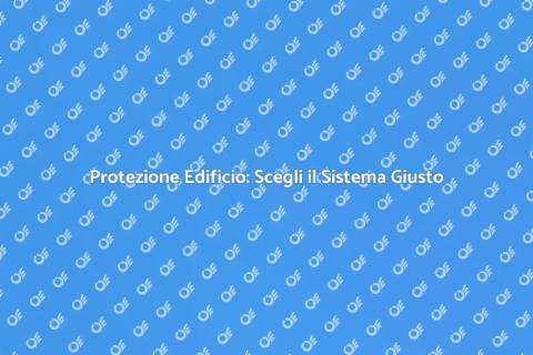 Sicurezza Edificio: Scegli il Giusto Sistema