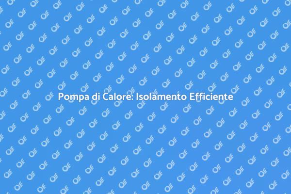 Vantaggi dell'Isolamento con Pompa di Calore