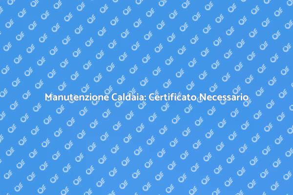 Certificato di Manutenzione: Perché Serve