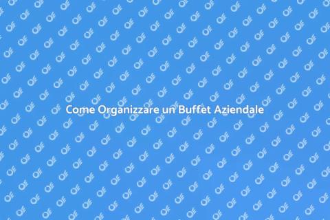 Buffet Aziendale: Organizzazione Perfetta