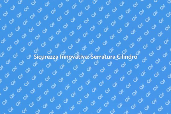 Serratura Cilindro: Protezione Avanzata