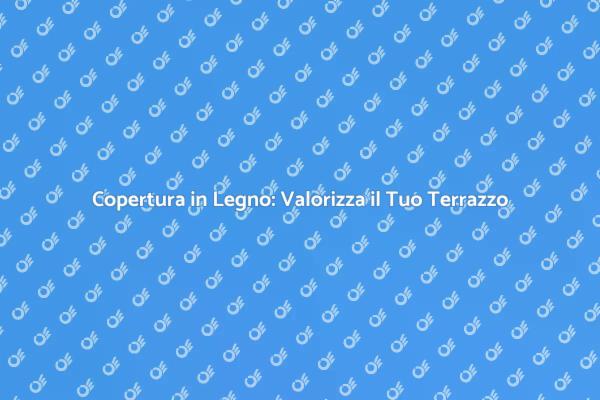 Copertura in Legno per il Tuo Terrazzo