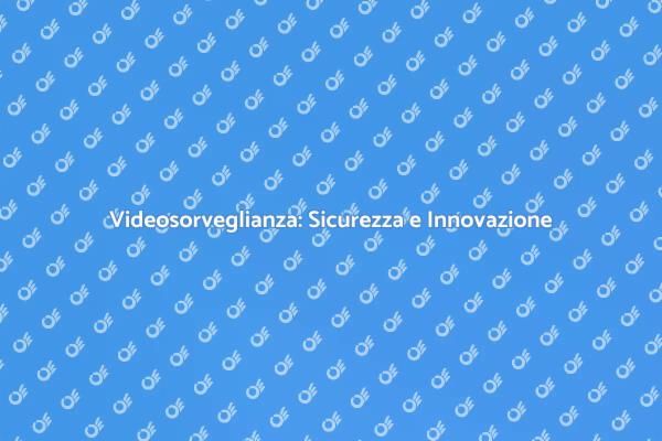 Videosorveglianza: Il Futuro della Sicurezza