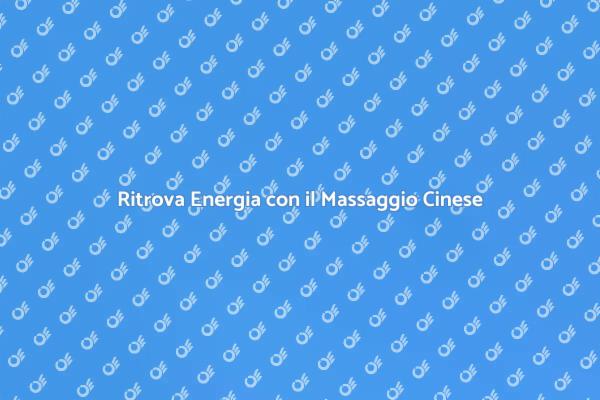 Massaggio Cinese: Benessere e Energia