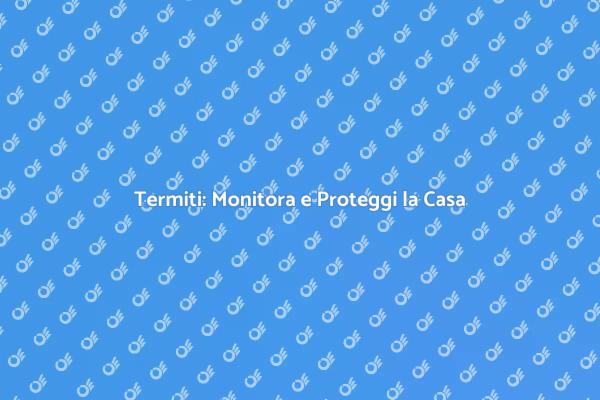 Termiti: Come Proteggere la Tua Casa