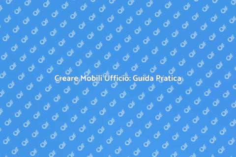 Mobili per Ufficio: Creazione Efficiente