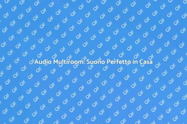 Trasforma la tua Casa con Audio Multiroom