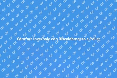 Riscaldamento a Pellet: Comfort Invernale