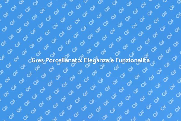Gres Porcellanato: Un'Scelta Perfetta